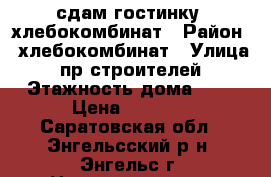 сдам гостинку, хлебокомбинат › Район ­ хлебокомбинат › Улица ­ пр.строителей › Этажность дома ­ 5 › Цена ­ 6 000 - Саратовская обл., Энгельсский р-н, Энгельс г. Недвижимость » Квартиры аренда   . Саратовская обл.